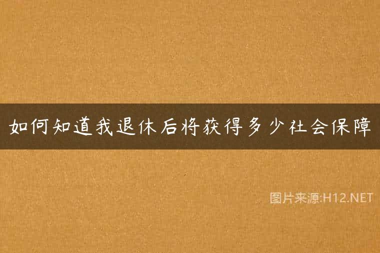 如何知道我退休后将获得多少社会保障
