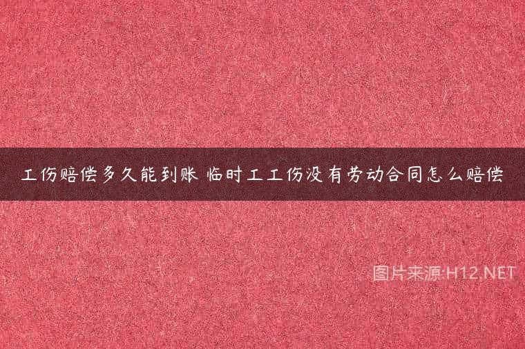 工伤赔偿多久能到账 临时工工伤没有劳动合同怎么赔偿
