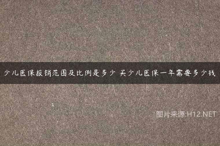 少儿医保报销范围及比例是多少 买少儿医保一年需要多少钱