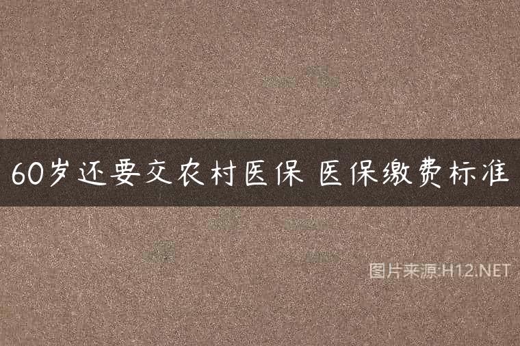 60岁还要交农村医保 医保缴费标准