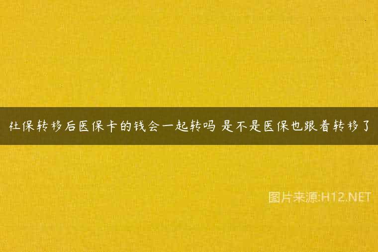 社保转移后医保卡的钱会一起转吗 是不是医保也跟着转移了