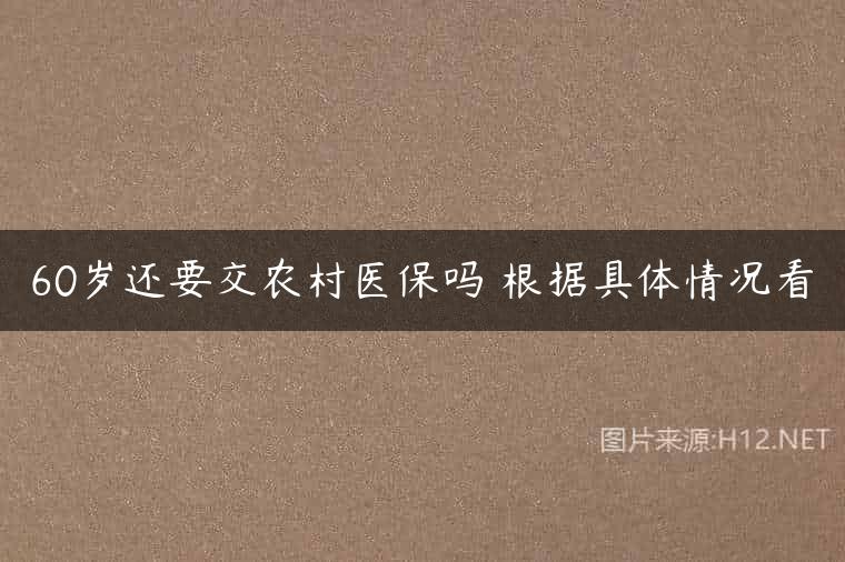 60岁还要交农村医保吗 根据具体情况看