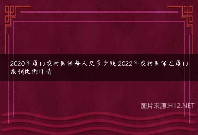 2020年厦门农村医保每人交多少钱 2022年农村医保在厦门报销比例详情