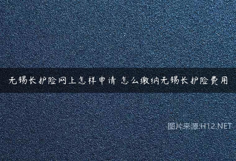 无锡长护险网上怎样申请 怎么缴纳无锡长护险费用