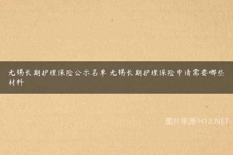 无锡长期护理保险公示名单 无锡长期护理保险申请需要哪些材料