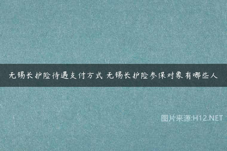 无锡长护险待遇支付方式 无锡长护险参保对象有哪些人