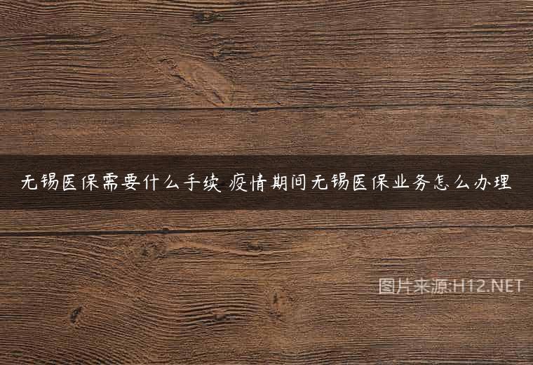 无锡医保需要什么手续 疫情期间无锡医保业务怎么办理