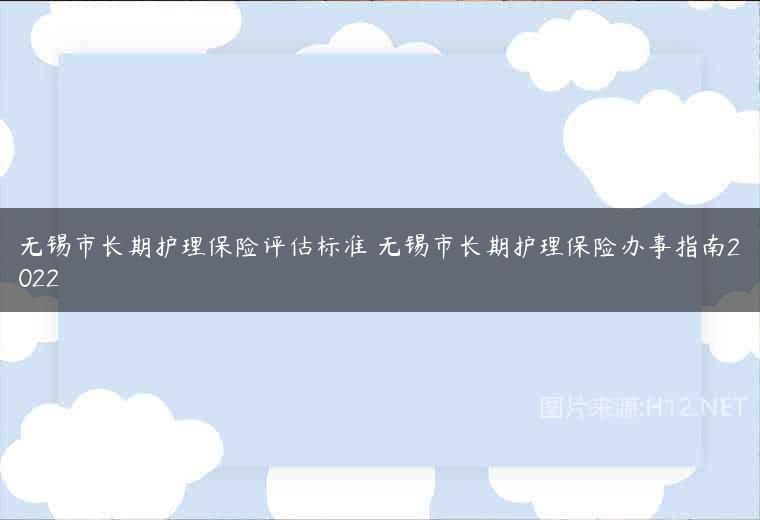 无锡市长期护理保险评估标准 无锡市长期护理保险办事指南2022