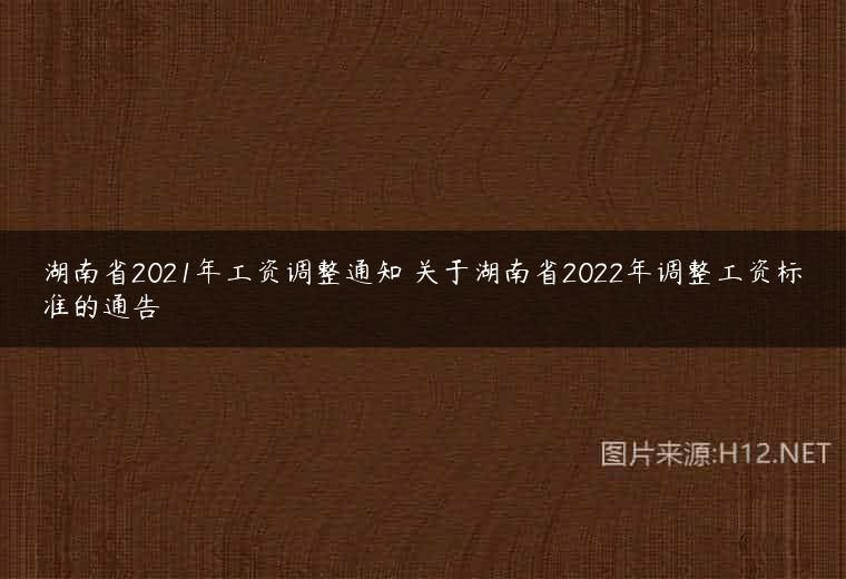 湖南省2021年工资调整通知 关于湖南省2022年调整工资标准的通告