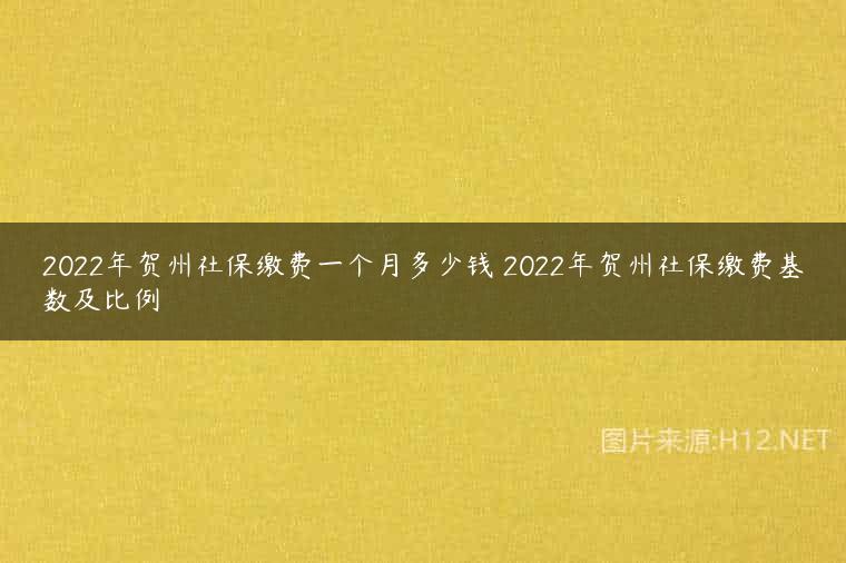 2022年贺州社保缴费一个月多少钱 2022年贺州社保缴费基数及比例