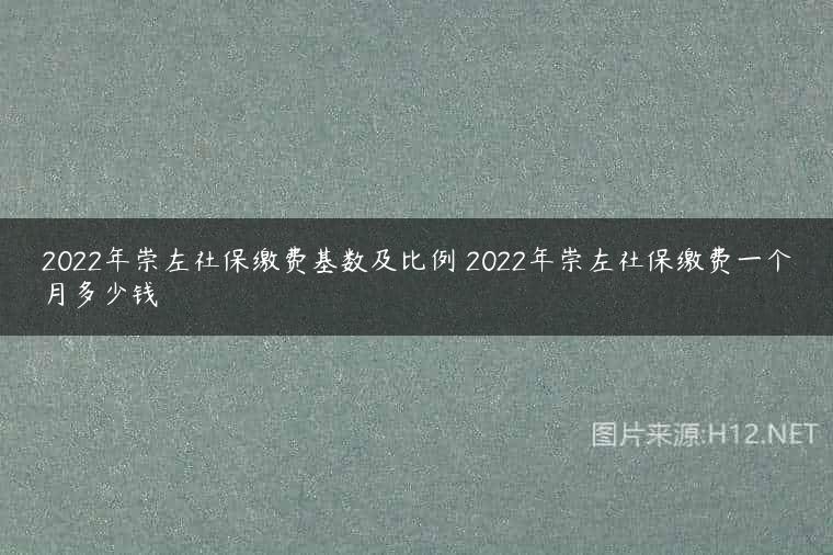 2022年崇左社保缴费基数及比例 2022年崇左社保缴费一个月多少钱