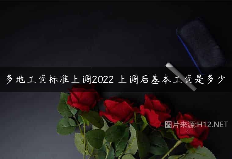 多地工资标准上调2022 上调后基本工资是多少