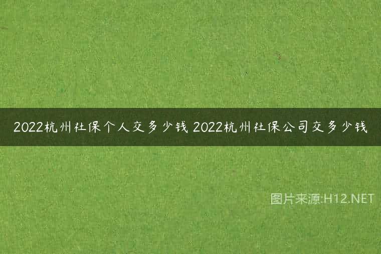 2022杭州社保个人交多少钱 2022杭州社保公司交多少钱