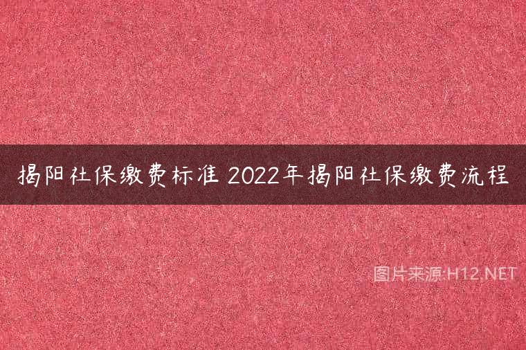 揭阳社保缴费标准 2022年揭阳社保缴费流程