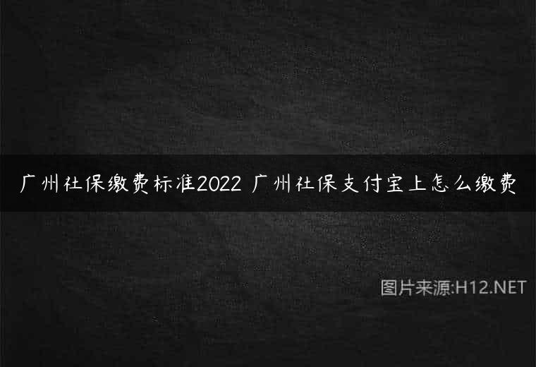 广州社保缴费标准2022 广州社保支付宝上怎么缴费