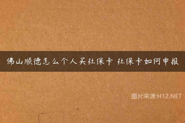 佛山顺德怎么个人买社保卡 社保卡如何申报