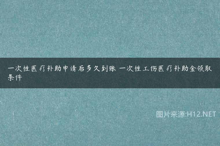 一次性医疗补助申请后多久到账 一次性工伤医疗补助金领取条件