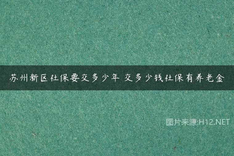 苏州新区社保要交多少年 交多少钱社保有养老金