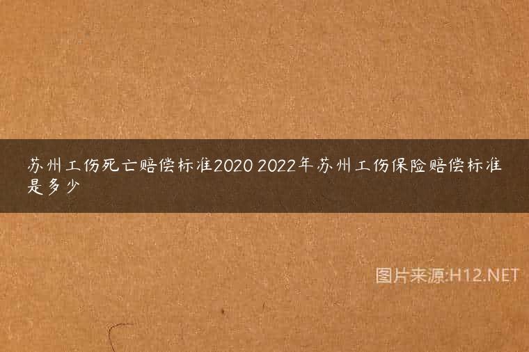苏州工伤死亡赔偿标准2020 2022年苏州工伤保险赔偿标准是多少