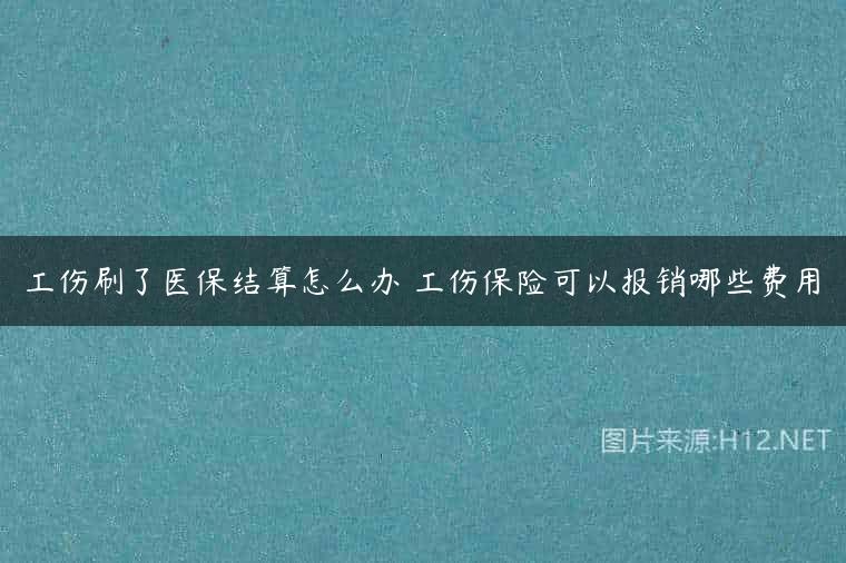 工伤刷了医保结算怎么办 工伤保险可以报销哪些费用