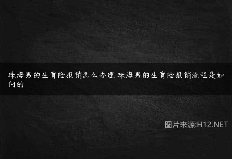 珠海男的生育险报销怎么办理 珠海男的生育险报销流程是如何的
