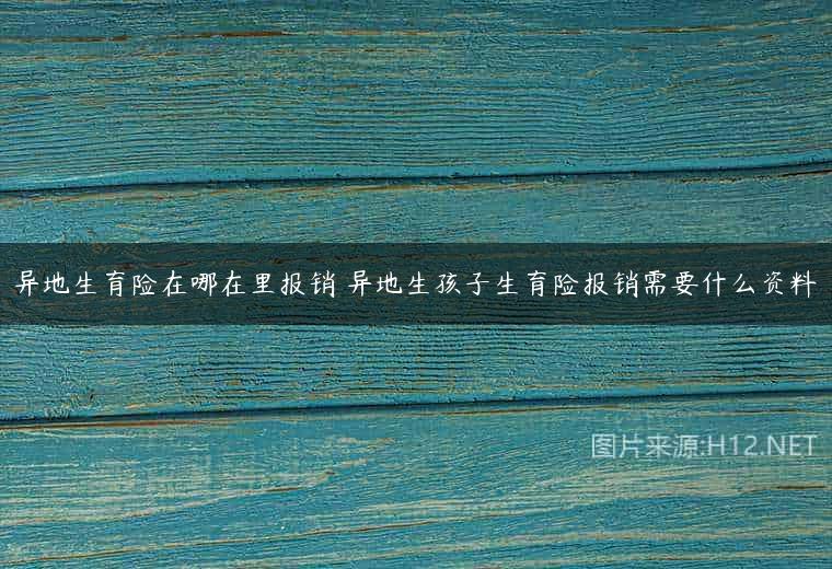 异地生育险在哪在里报销 异地生孩子生育险报销需要什么资料
