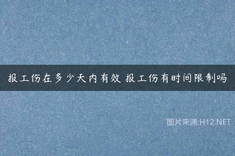 报工伤在多少天内有效 报工伤有时间限制吗
