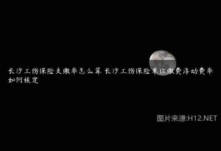 长沙工伤保险支缴率怎么算 长沙工伤保险单位缴费浮动费率如何核定
