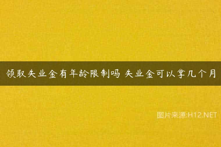 领取失业金有年龄限制吗 失业金可以拿几个月
