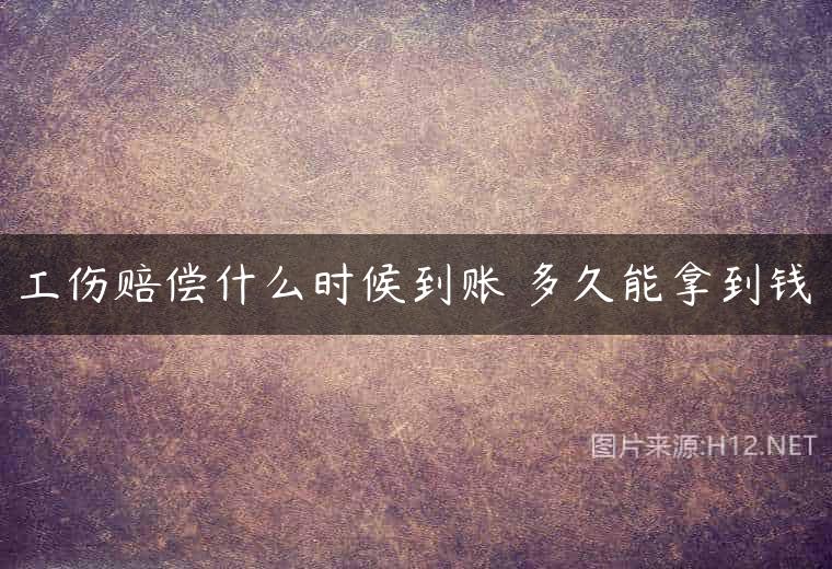 工伤赔偿什么时候到账 多久能拿到钱