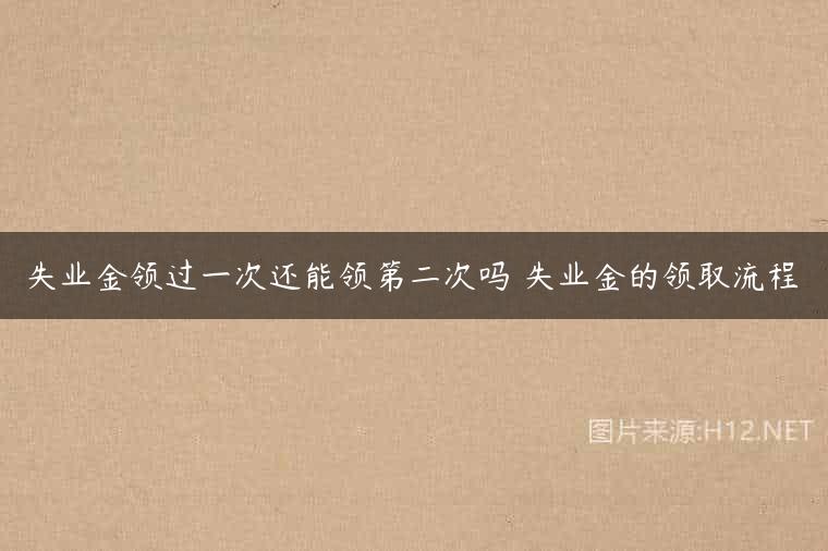 失业金领过一次还能领第二次吗 失业金的领取流程