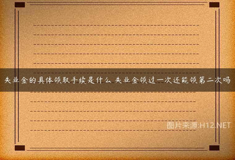 失业金的具体领取手续是什么 失业金领过一次还能领第二次吗