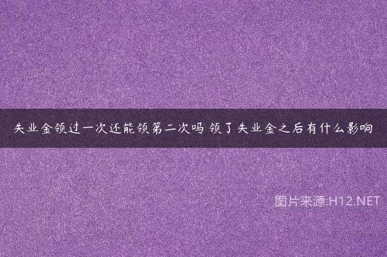 失业金领过一次还能领第二次吗 领了失业金之后有什么影响