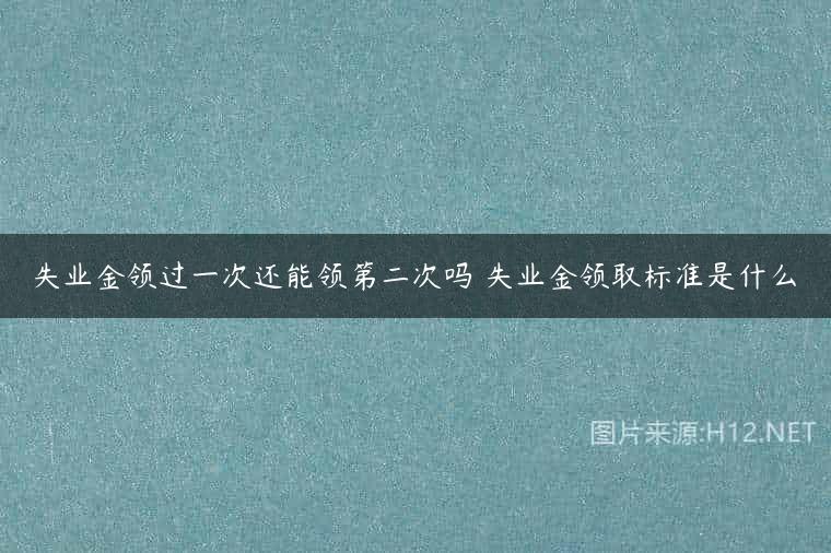 失业金领过一次还能领第二次吗 失业金领取标准是什么