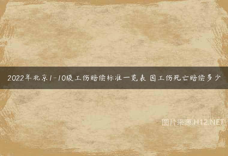 2022年北京1-10级工伤赔偿标准一览表 因工伤死亡赔偿多少