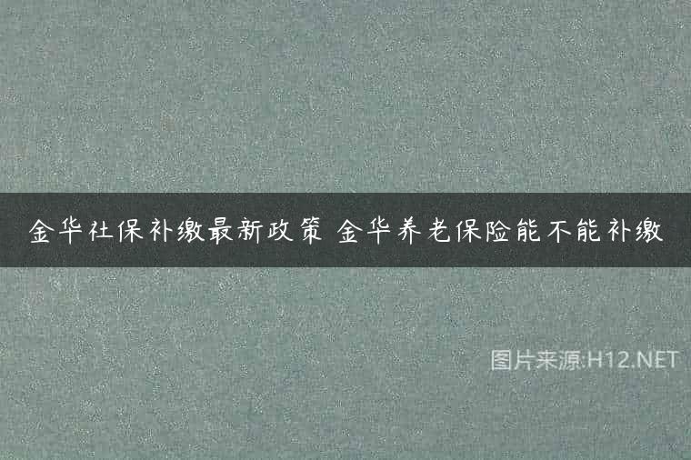 金华社保补缴最新政策 金华养老保险能不能补缴