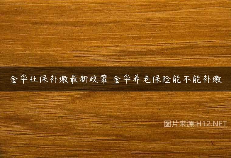 金华社保补缴最新政策 金华养老保险能不能补缴