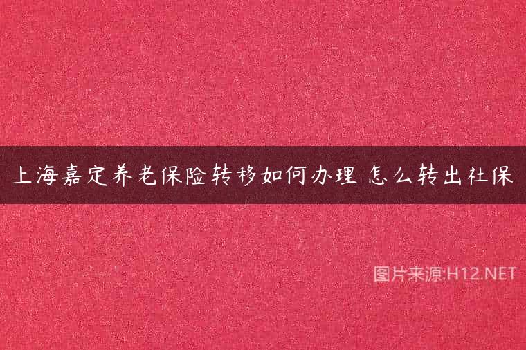 上海嘉定养老保险转移如何办理 怎么转出社保