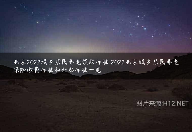 北京2022城乡居民养老领取标准 2022北京城乡居民养老保险缴费标准和补贴标准一览