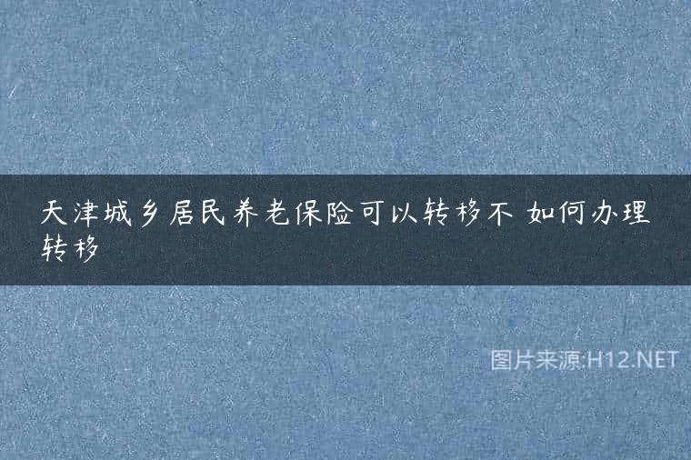 天津城乡居民养老保险可以转移不 如何办理转移