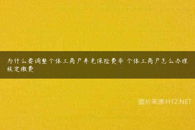 为什么要调整个体工商户养老保险费率 个体工商户怎么办理核定缴费