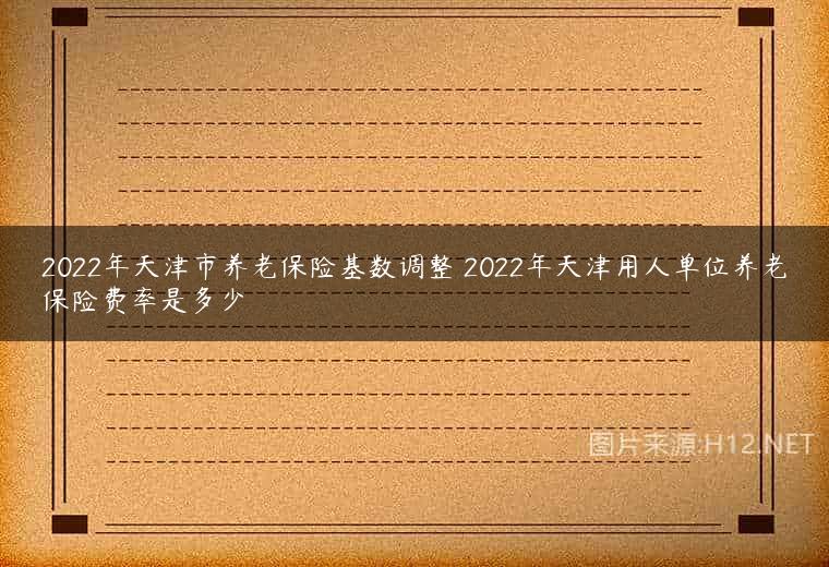 2022年天津市养老保险基数调整 2022年天津用人单位养老保险费率是多少