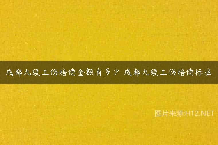 成都九级工伤赔偿金额有多少 成都九级工伤赔偿标准