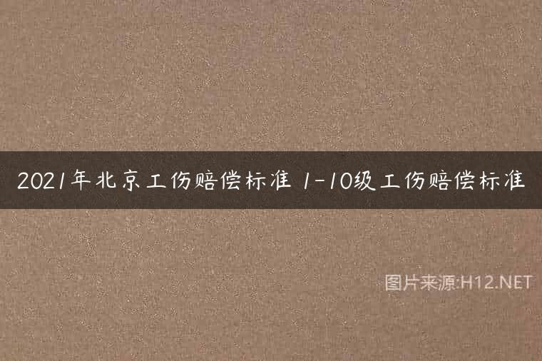 2021年北京工伤赔偿标准 1-10级工伤赔偿标准