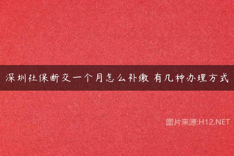 深圳社保断交一个月怎么补缴 有几种办理方式
