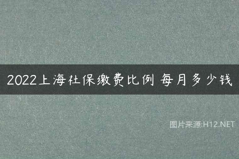 2022上海社保缴费比例 每月多少钱
