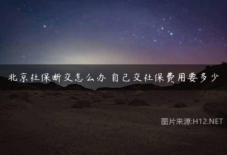 北京社保断交怎么办 自己交社保费用要多少