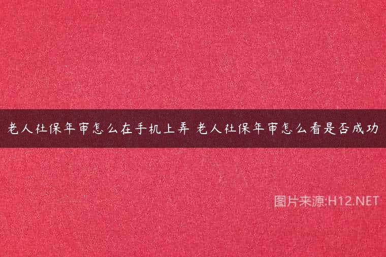老人社保年审怎么在手机上弄 老人社保年审怎么看是否成功