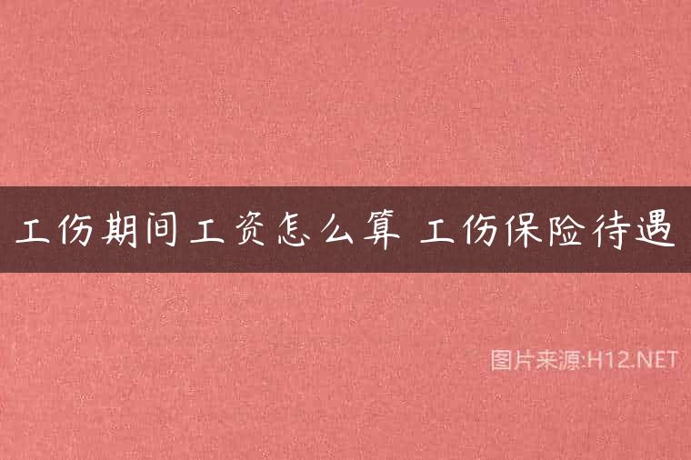工伤期间工资怎么算 工伤保险待遇