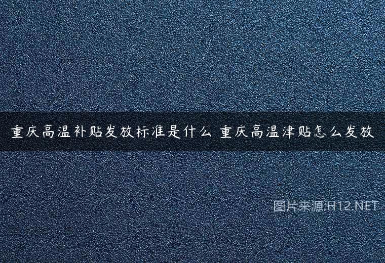 重庆高温补贴发放标准是什么 重庆高温津贴怎么发放